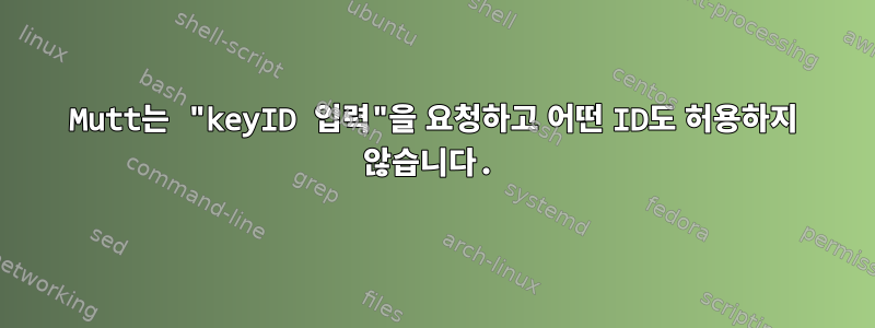 Mutt는 "keyID 입력"을 요청하고 어떤 ID도 허용하지 않습니다.