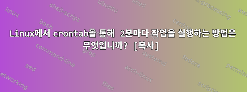 Linux에서 crontab을 통해 2분마다 작업을 실행하는 방법은 무엇입니까? [복사]