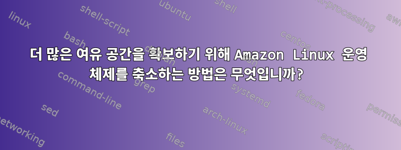 더 많은 여유 공간을 확보하기 위해 Amazon Linux 운영 체제를 축소하는 방법은 무엇입니까?