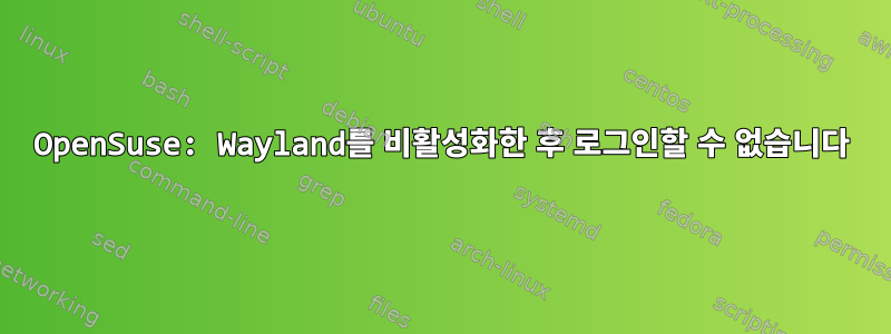 OpenSuse: Wayland를 비활성화한 후 로그인할 수 없습니다