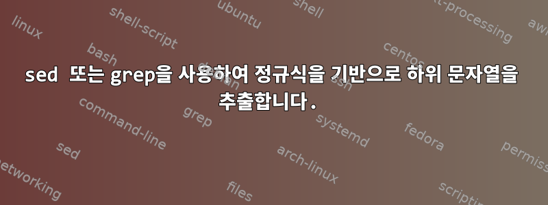 sed 또는 grep을 사용하여 정규식을 기반으로 하위 문자열을 추출합니다.