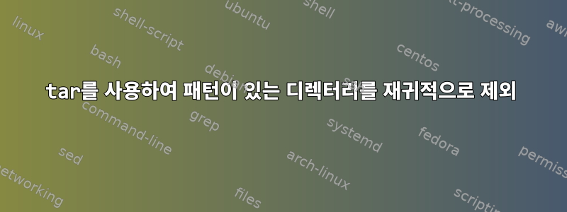 tar를 사용하여 패턴이 있는 디렉터리를 재귀적으로 제외