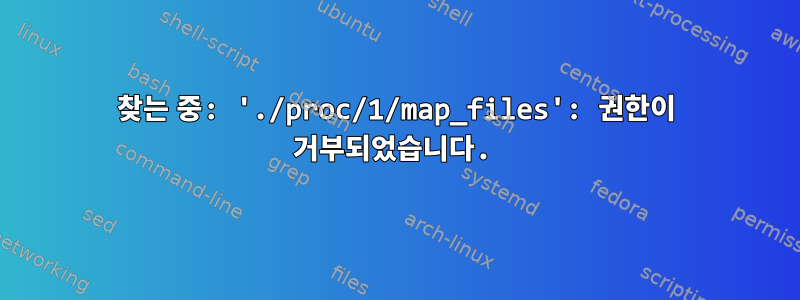 찾는 중: './proc/1/map_files': 권한이 거부되었습니다.