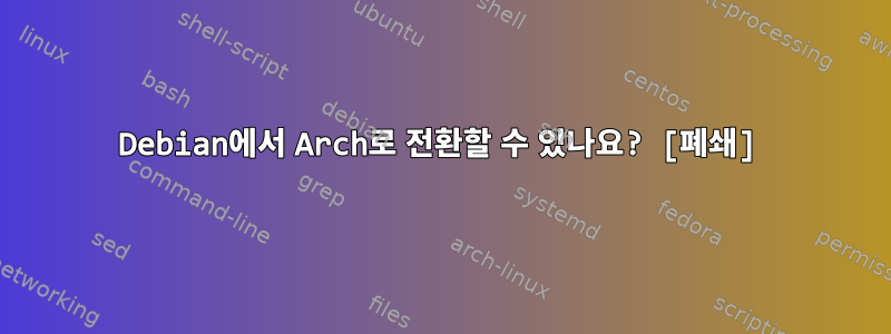 Debian에서 Arch로 전환할 수 있나요? [폐쇄]