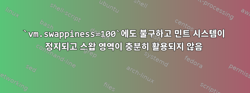 `vm.swappiness=100`에도 불구하고 민트 시스템이 정지되고 스왑 영역이 충분히 활용되지 않음