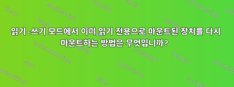 읽기-쓰기 모드에서 이미 읽기 전용으로 마운트된 장치를 다시 마운트하는 방법은 무엇입니까?