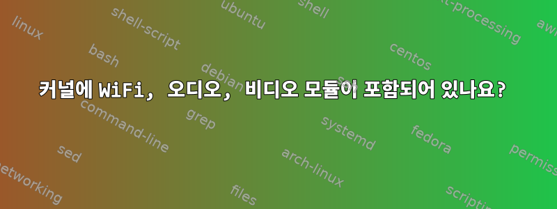 커널에 WiFi, 오디오, 비디오 모듈이 포함되어 있나요?