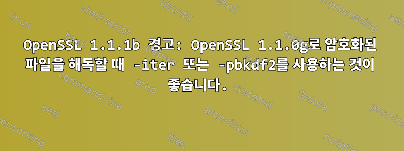 OpenSSL 1.1.1b 경고: OpenSSL 1.1.0g로 암호화된 파일을 해독할 때 -iter 또는 -pbkdf2를 사용하는 것이 좋습니다.