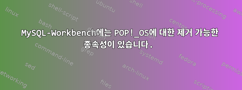 MySQL-Workbench에는 POP!_OS에 대한 제거 가능한 종속성이 있습니다.