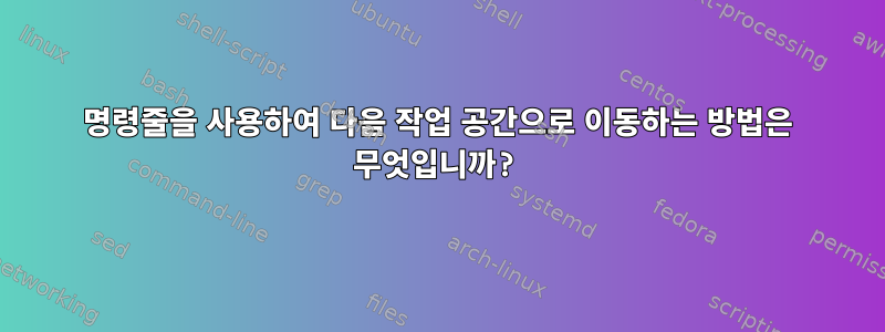 명령줄을 사용하여 다음 작업 공간으로 이동하는 방법은 무엇입니까?