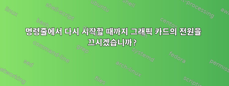 명령줄에서 다시 시작할 때까지 그래픽 카드의 전원을 끄시겠습니까?