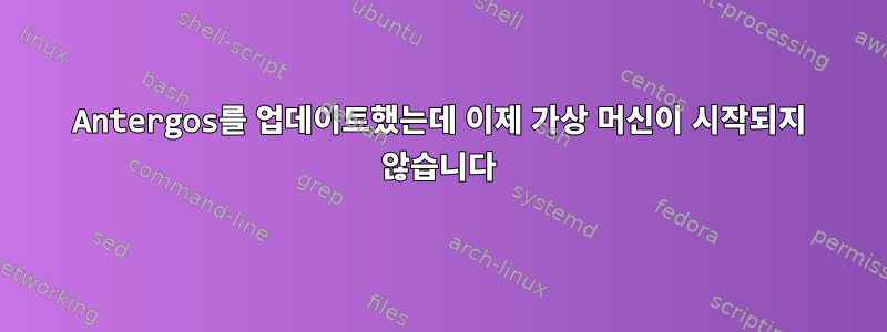 Antergos를 업데이트했는데 이제 가상 머신이 시작되지 않습니다