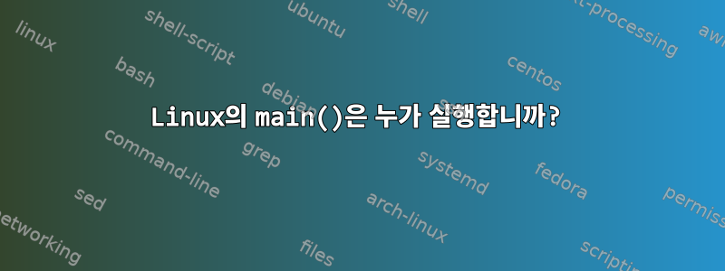 Linux의 main()은 누가 실행합니까?