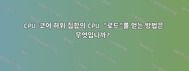 CPU 코어 하위 집합의 CPU "로드"를 얻는 방법은 무엇입니까?