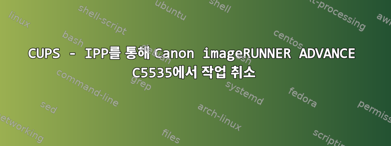 CUPS - IPP를 통해 Canon imageRUNNER ADVANCE C5535에서 작업 취소