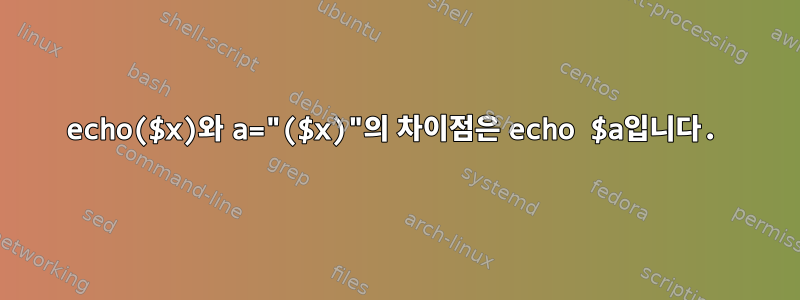 echo($x)와 a="($x)"의 차이점은 echo $a입니다.