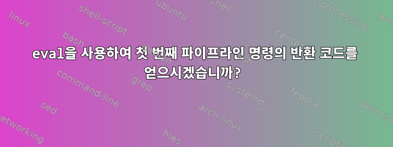 eval을 사용하여 첫 번째 파이프라인 명령의 반환 코드를 얻으시겠습니까?