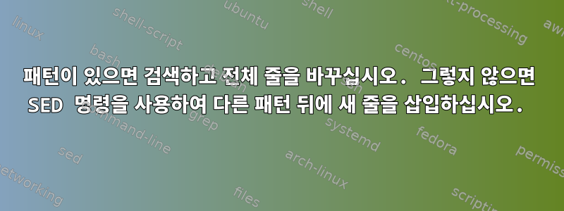 패턴이 있으면 검색하고 전체 줄을 바꾸십시오. 그렇지 않으면 SED 명령을 사용하여 다른 패턴 뒤에 새 줄을 삽입하십시오.