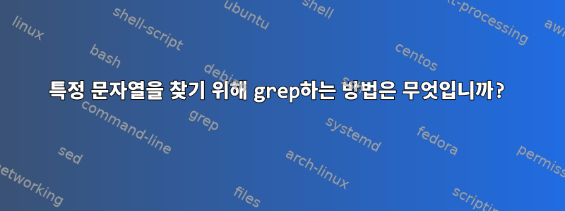 특정 문자열을 찾기 위해 grep하는 방법은 무엇입니까?