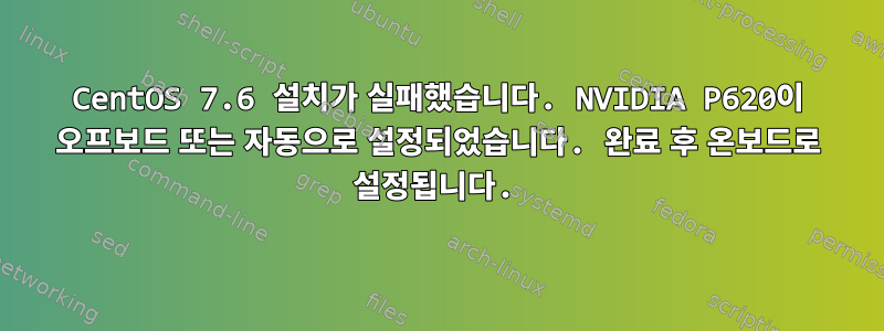 CentOS 7.6 설치가 실패했습니다. NVIDIA P620이 오프보드 또는 자동으로 설정되었습니다. 완료 후 온보드로 설정됩니다.