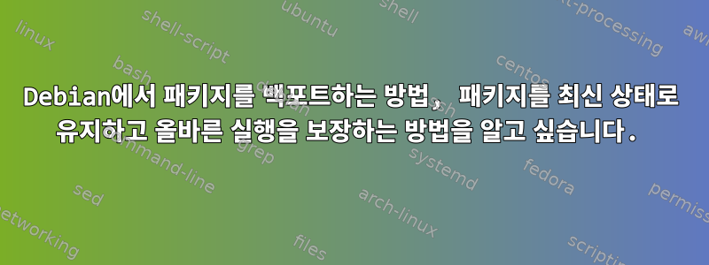 Debian에서 패키지를 백포트하는 방법, 패키지를 최신 상태로 유지하고 올바른 실행을 보장하는 방법을 알고 싶습니다.