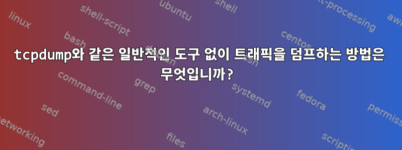 tcpdump와 같은 일반적인 도구 없이 트래픽을 덤프하는 방법은 무엇입니까?