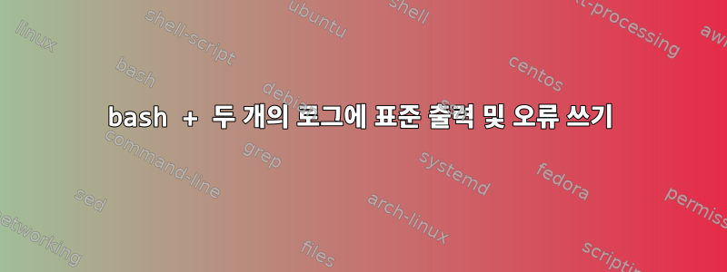 bash + 두 개의 로그에 표준 출력 및 오류 쓰기