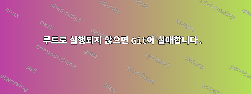 루트로 실행되지 않으면 Git이 실패합니다.