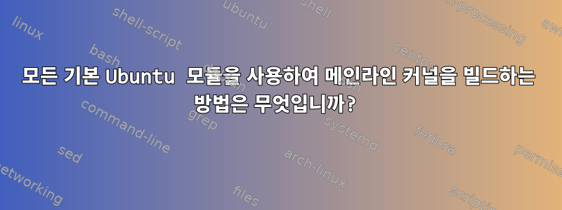 모든 기본 Ubuntu 모듈을 사용하여 메인라인 커널을 빌드하는 방법은 무엇입니까?