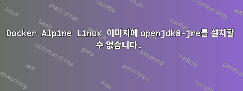 Docker Alpine Linux 이미지에 openjdk8-jre를 설치할 수 없습니다.