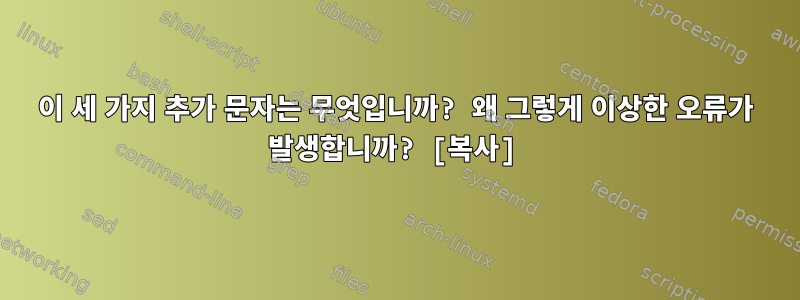 이 세 가지 추가 문자는 무엇입니까? 왜 그렇게 이상한 오류가 발생합니까? [복사]