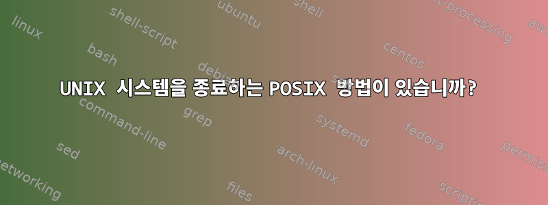 UNIX 시스템을 종료하는 POSIX 방법이 있습니까?