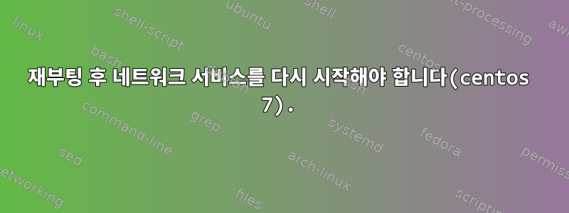 재부팅 후 네트워크 서비스를 다시 시작해야 합니다(centos 7).