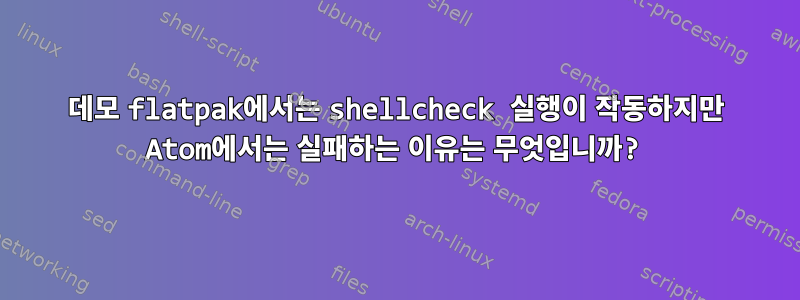 데모 flatpak에서는 shellcheck 실행이 작동하지만 Atom에서는 실패하는 이유는 무엇입니까?