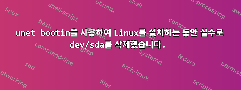 unet bootin을 사용하여 Linux를 설치하는 동안 실수로 dev/sda를 삭제했습니다.