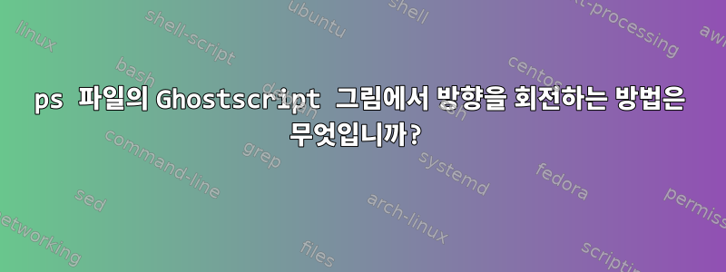 ps 파일의 Ghostscript 그림에서 방향을 회전하는 방법은 무엇입니까?