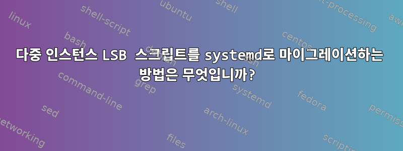 다중 인스턴스 LSB 스크립트를 systemd로 마이그레이션하는 방법은 무엇입니까?