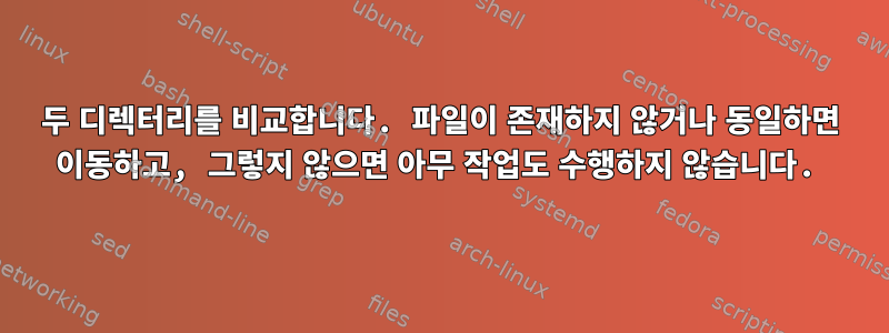 두 디렉터리를 비교합니다. 파일이 존재하지 않거나 동일하면 이동하고, 그렇지 않으면 아무 작업도 수행하지 않습니다.