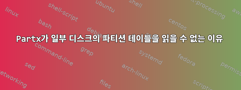 Partx가 일부 디스크의 파티션 테이블을 읽을 수 없는 이유