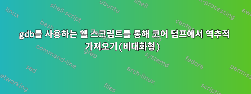 gdb를 사용하는 쉘 스크립트를 통해 코어 덤프에서 역추적 가져오기(비대화형)