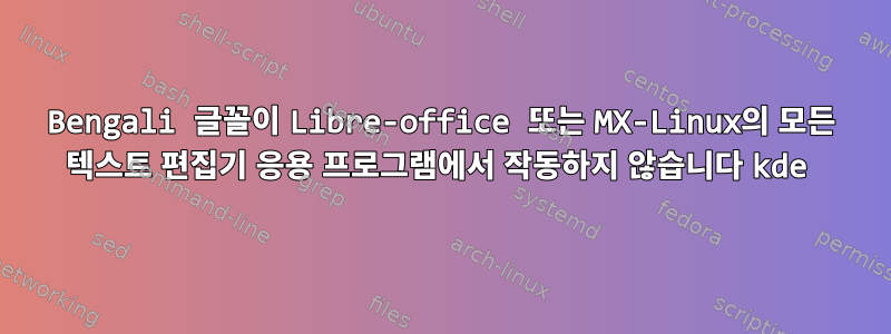 Bengali 글꼴이 Libre-office 또는 MX-Linux의 모든 텍스트 편집기 응용 프로그램에서 작동하지 않습니다 kde