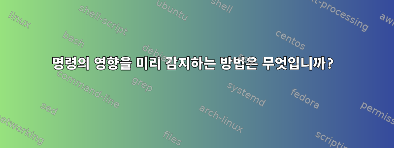 명령의 영향을 미리 감지하는 방법은 무엇입니까?