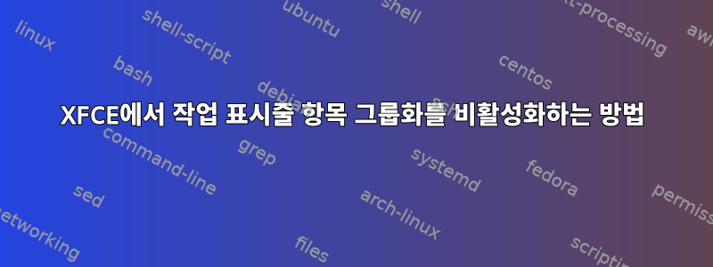 XFCE에서 작업 표시줄 항목 그룹화를 비활성화하는 방법