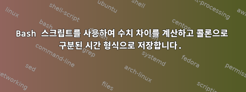 Bash 스크립트를 사용하여 수치 차이를 계산하고 콜론으로 구분된 시간 형식으로 저장합니다.