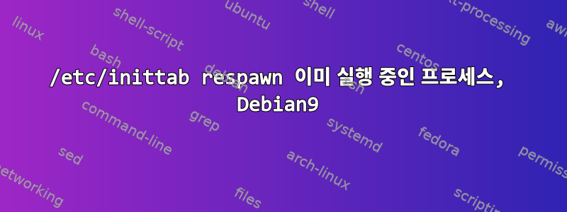 /etc/inittab respawn 이미 실행 중인 프로세스, Debian9