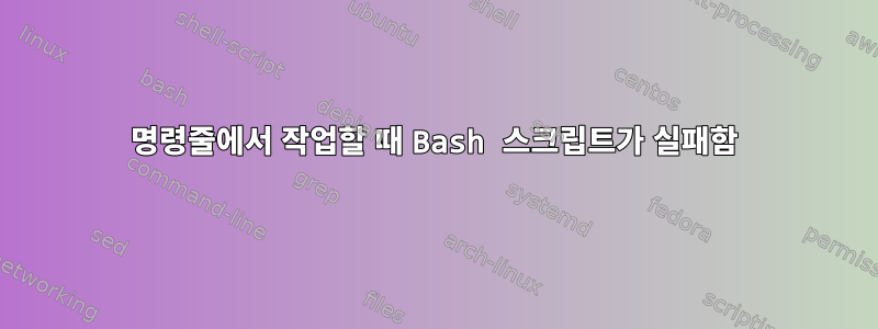 명령줄에서 작업할 때 Bash 스크립트가 실패함