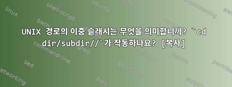 UNIX 경로의 이중 슬래시는 무엇을 의미합니까? `cd dir/subdir//`가 작동하나요? [복사]