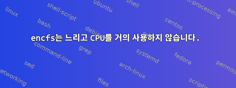 encfs는 느리고 CPU를 거의 사용하지 않습니다.