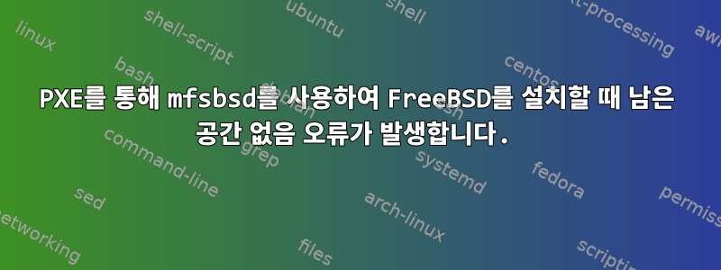 PXE를 통해 mfsbsd를 사용하여 FreeBSD를 설치할 때 남은 공간 없음 오류가 발생합니다.