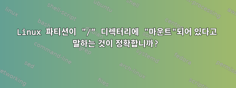 Linux 파티션이 "/" 디렉터리에 "마운트"되어 있다고 말하는 것이 정확합니까?